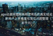 age动漫网官网高频使用后的真实结论：新用户上手难度与常见问题整理（新手向）