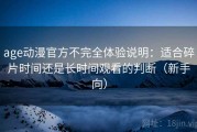 age动漫官方不完全体验说明：适合碎片时间还是长时间观看的判断（新手向）