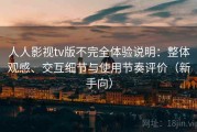 人人影视tv版不完全体验说明：整体观感、交互细节与使用节奏评价（新手向）