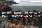 蜂鸟影院在线观看日常使用笔记：界面设计、播放流畅度与操作习惯分析