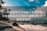 樱花影院官网在线观看日常使用笔记：长期使用后的可靠性与便利性分析（稳定性观察）