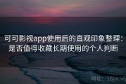 可可影视app使用后的直观印象整理：是否值得收藏长期使用的个人判断
