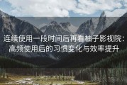 连续使用一段时间后再看柚子影视院：高频使用后的习惯变化与效率提升
