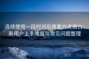 连续使用一段时间后再看白虎嫩白：新用户上手难度与常见问题整理