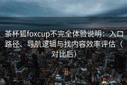 茶杯狐foxcup不完全体验说明：入口路径、导航逻辑与找内容效率评估（对比后）