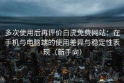多次使用后再评价白虎免费网站：在手机与电脑端的使用差异与稳定性表现（新手向）