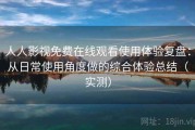 人人影视免费在线观看使用体验复盘：从日常使用角度做的综合体验总结（实测）