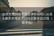 白虎免费网站不完全体验说明：从进入首页到播放完成的完整体验过程（新手向）