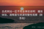 白虎网站一区不完全体验说明：播放体验、清晰度与资源完整性观察（新手向）