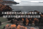 天美影视使用后的直观印象整理：从找资源到持续使用的完整体验链路