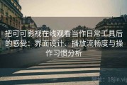 把可可影视在线观看当作日常工具后的感受：界面设计、播放流畅度与操作习惯分析