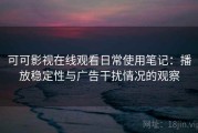 可可影视在线观看日常使用笔记：播放稳定性与广告干扰情况的观察