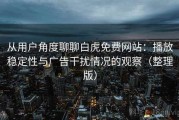 从用户角度聊聊白虎免费网站：播放稳定性与广告干扰情况的观察（整理版）