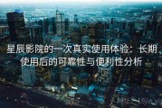 星辰影院的一次真实使用体验：长期使用后的可靠性与便利性分析