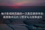 柚子影视网页版的一次真实使用体验：高频使用后的习惯变化与效率提升