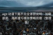age 动漫下载不完全体验说明：加载速度、清晰度与缓存策略观察（整理版）