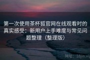 第一次使用茶杯狐官网在线观看时的真实感受：新用户上手难度与常见问题整理（整理版）