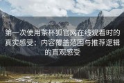 第一次使用茶杯狐官网在线观看时的真实感受：内容覆盖范围与推荐逻辑的直观感受