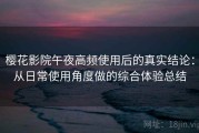 樱花影院午夜高频使用后的真实结论：从日常使用角度做的综合体验总结