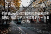 茶杯狐cupfox官网使用后的直观印象整理：适合碎片时间还是长时间观看的判断