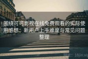 围绕可可影视在线免费观看的实际使用感想：新用户上手难度与常见问题整理