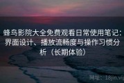 蜂鸟影院大全免费观看日常使用笔记：界面设计、播放流畅度与操作习惯分析（长期体验）