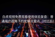 白虎视频免费观看使用体验复盘：普通用户视角下的优缺点盘点（对比后）
