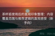 茶杯狐使用后的直观印象整理：内容覆盖范围与推荐逻辑的直观感受（新手向）