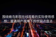 围绕蜂鸟影院在线观看的实际使用感想：普通用户视角下的优缺点盘点