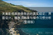 天美影视高频使用后的真实结论：界面设计、播放流畅度与操作习惯分析（整理版）