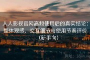 人人影视官网高频使用后的真实结论：整体观感、交互细节与使用节奏评价（新手向）