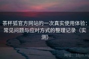 茶杯狐官方网站的一次真实使用体验：常见问题与应对方式的整理记录（实测）