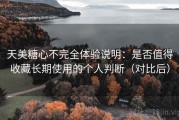 天美糖心不完全体验说明：是否值得收藏长期使用的个人判断（对比后）