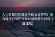 人人影视网到底适不适合长期用？适合碎片时间还是长时间观看的判断（整理版）