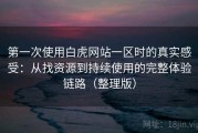 第一次使用白虎网站一区时的真实感受：从找资源到持续使用的完整体验链路（整理版）