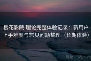 樱花影院 理论完整体验记录：新用户上手难度与常见问题整理（长期体验）