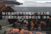 柚子影视tv日常使用笔记：从进入首页到播放完成的完整体验过程（新手向）