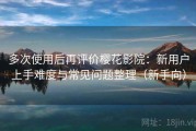 多次使用后再评价樱花影院：新用户上手难度与常见问题整理（新手向）