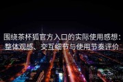 围绕茶杯狐官方入口的实际使用感想：整体观感、交互细节与使用节奏评价