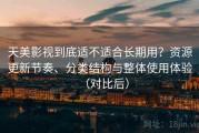 天美影视到底适不适合长期用？资源更新节奏、分类结构与整体使用体验（对比后）