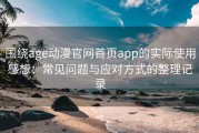 围绕age动漫官网首页app的实际使用感想：常见问题与应对方式的整理记录