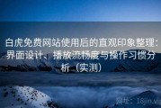 白虎免费网站使用后的直观印象整理：界面设计、播放流畅度与操作习惯分析（实测）
