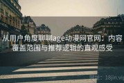 从用户角度聊聊age动漫网官网：内容覆盖范围与推荐逻辑的直观感受
