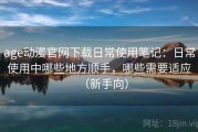 age动漫官网下载日常使用笔记：日常使用中哪些地方顺手，哪些需要适应（新手向）