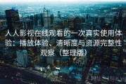 人人影视在线观看的一次真实使用体验：播放体验、清晰度与资源完整性观察（整理版）
