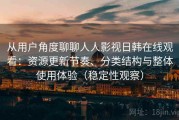 从用户角度聊聊人人影视日韩在线观看：资源更新节奏、分类结构与整体使用体验（稳定性观察）