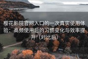 樱花影院官网入口的一次真实使用体验：高频使用后的习惯变化与效率提升（对比后）
