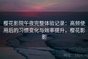樱花影院午夜完整体验记录：高频使用后的习惯变化与效率提升，樱花影影