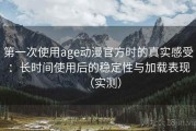 第一次使用age动漫官方时的真实感受：长时间使用后的稳定性与加载表现（实测）