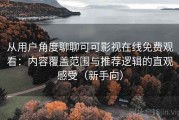从用户角度聊聊可可影视在线免费观看：内容覆盖范围与推荐逻辑的直观感受（新手向）